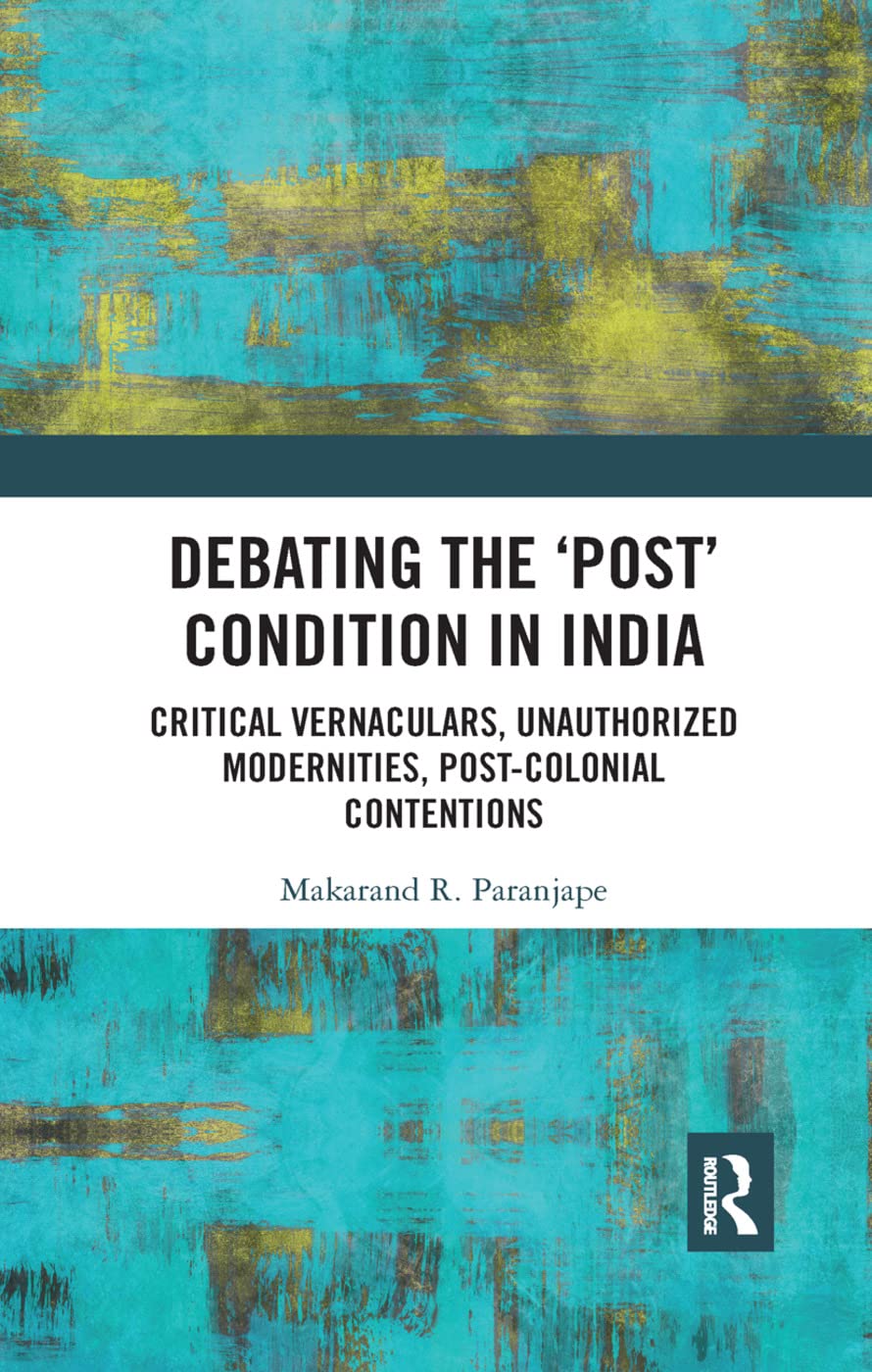 Debating the 'Post' Condition in India: Critical Vernaculars, Unauthorized Modernities, Post-Colonial Contentions      Paperback – July 15, 2019