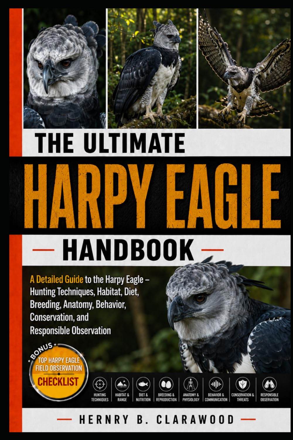 HARPY EAGLE HANDBOOK: A Detailed Guide to the Harpy Eagle – Hunting Techniques, Habitat, Diet, Breeding, Anatomy, Behavior, Conservation, and Responsible Observation