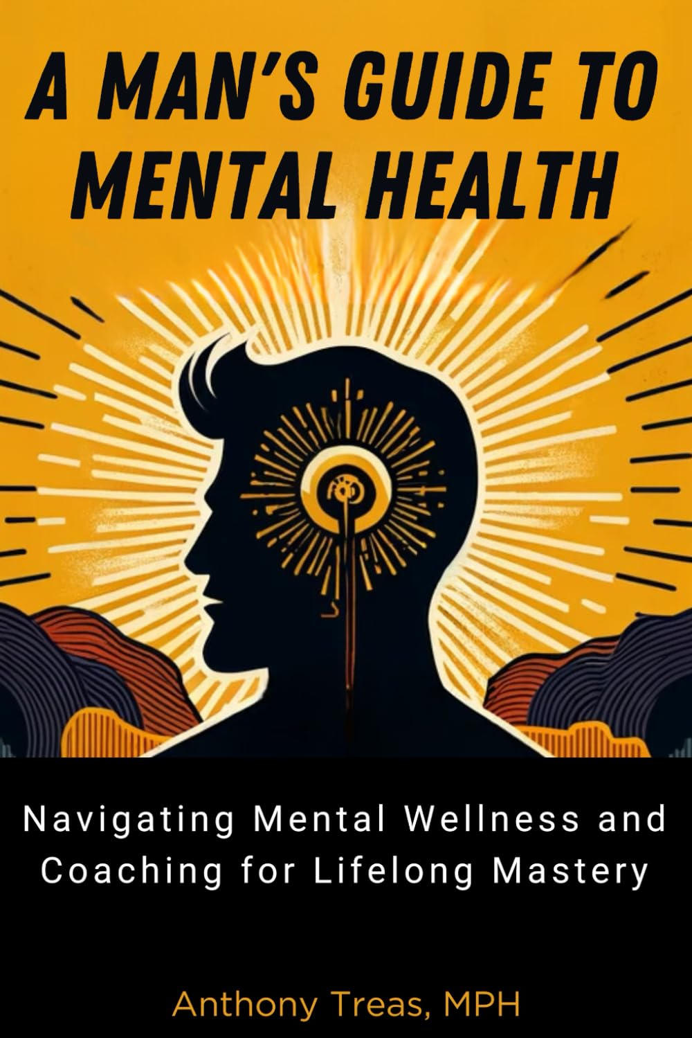 A Man's Guide to Mental Health: Navigating Mental Wellness and Coaching for Lifelong Mastery