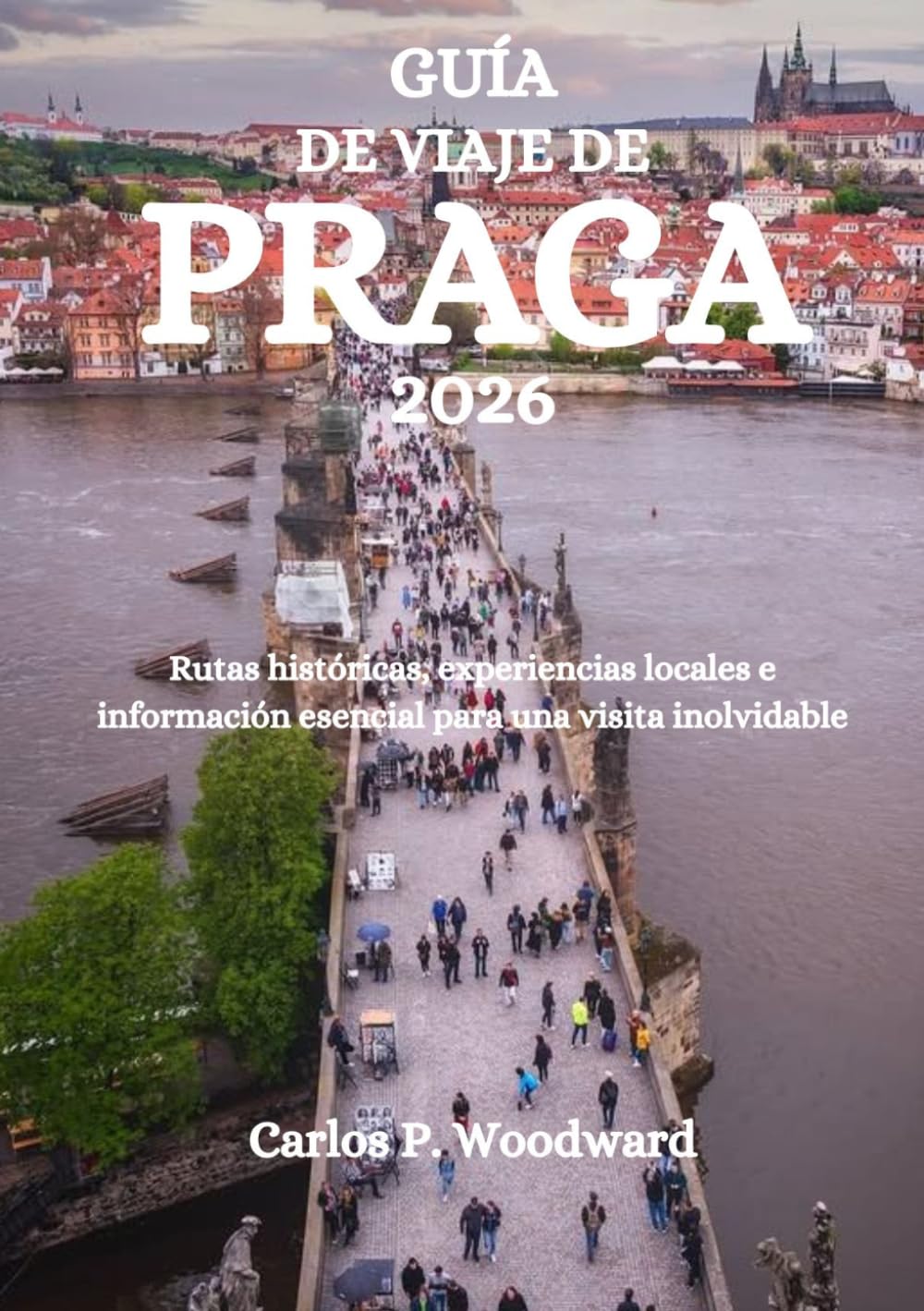 GUÍA DE VIAJE DE PRAGA 2026: Rutas históricas, experiencias locales e información esencial para una visita inolvidable