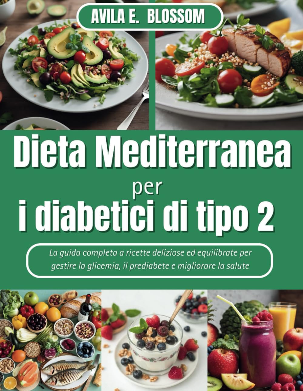 Dieta Mediterranea per i diabetici di tipo 2: La guida completa a ricette deliziose ed equilibrate per gestire la glicemia, il prediabete e migliorare la salute