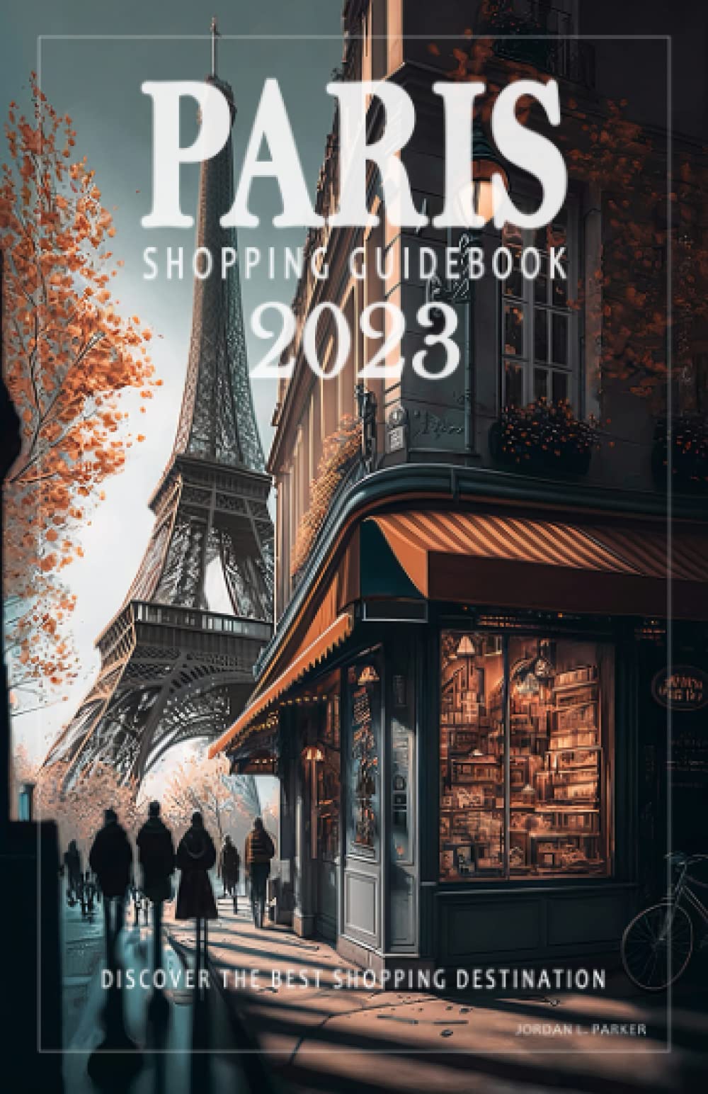Paris Shopping Guide 2023 - A Guidebook for Your First Trip to Paris: This Paris guidebook will help to discover the best shopping destinations and insider tips for a memorable experience.