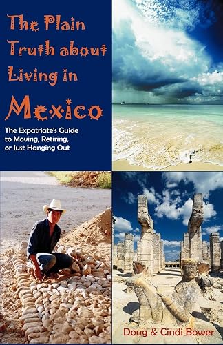 The Plain Truth About Living in Mexico: The Expatriate's Guide to Moving, Retiring, or Just Hanging Out