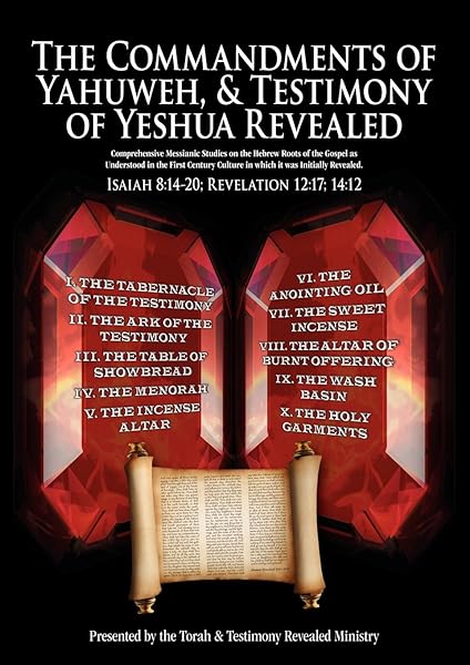 The Commandments of Yahuweh, and Testimony of Yeshua Revealed: Comprehensive Studies on the Hebrew Roots of the Gospel as Understood from the First Century Culture from Which it Was Written