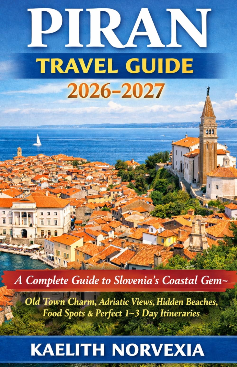 PIRAN TRAVEL GUIDE 2026-2027: A Complete Guide to Slovenia’s Coastal Gem — Old Town Charm, Adriatic Views, Hidden Beaches, Food Spots & Perfect 1–3 Day Itineraries