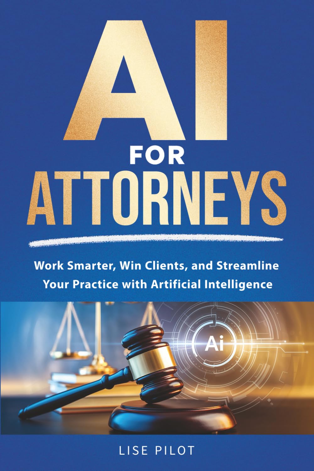 AI for Attorneys: Work Smarter, Win Clients, and Streamline Your Practice with Artificial Intelligence
