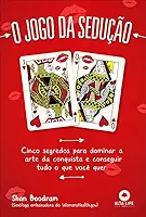 O Jogo Da Sedução: cinco segredos para dominar a arte da conquista e conseguir tudo o que você quer