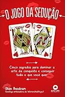 O Jogo Da Sedução: cinco segredos para dominar a arte da conquista e conseguir tudo o que você quer