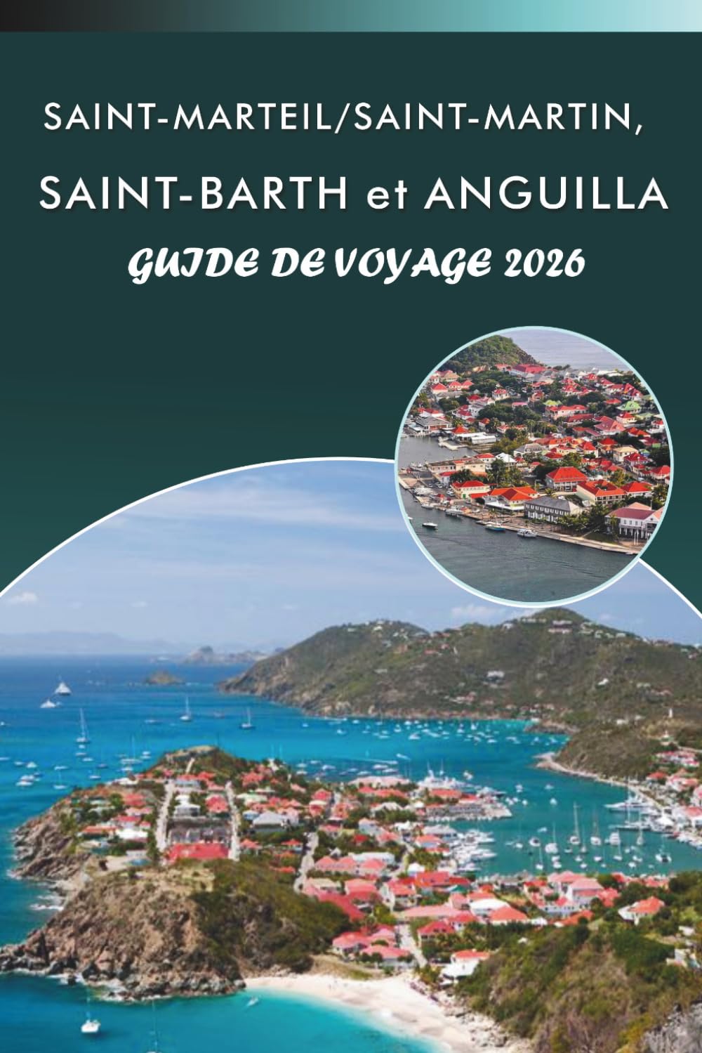 SAINT-MARTEIL/SAINT-MARTIN, SAINT-BARTH et ANGUILLA GUIDE DE VOYAGE 2026: Explorez les îles des Caraïbes, les plages immaculées, les principales ... conseils pratiques pour tous les voyageurs.