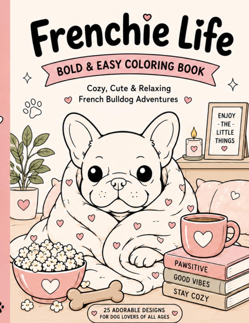 Frenchie Life: Bold & Easy Coloring Book Featuring Adorable French Bulldogs in Cozy, Funny & Relaxing Everyday Scenes for Adults, Teens, Seniors & Dog Lovers (Dog Breed Coloring Books)