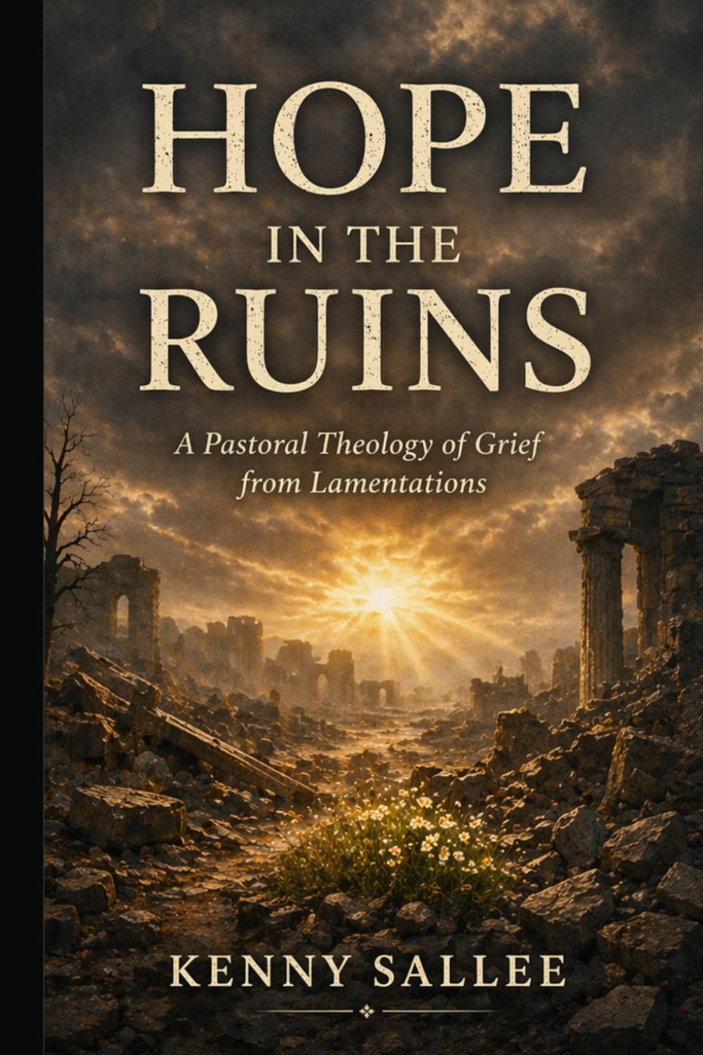Hope in the Ruins: A Pastoral Theology of Grief from Lamentations (Pastoral Theology for the Life of Faith)