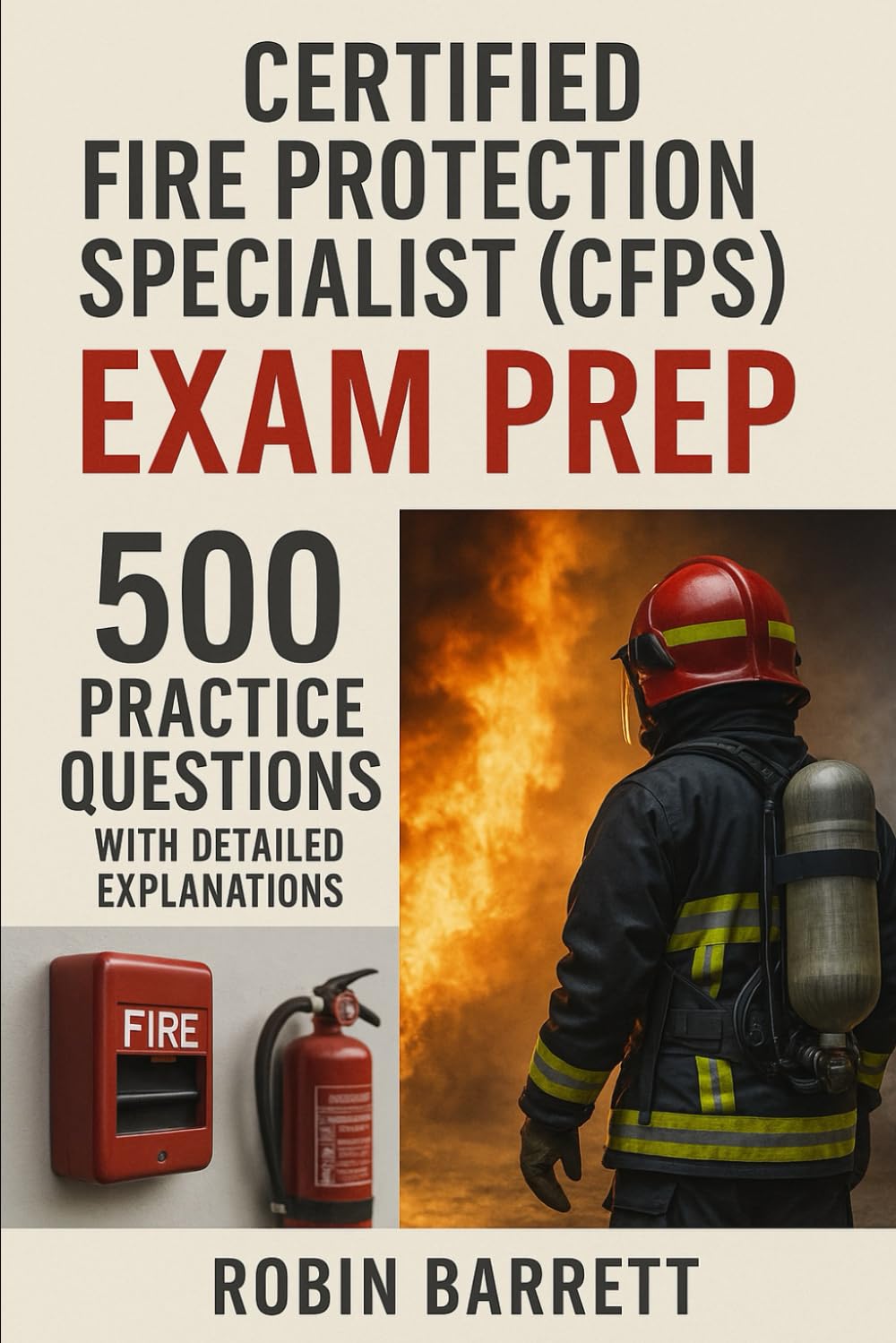 Certified Fire Protection Specialist (CFPS) Exam Prep: 500 Practice Questions with Detailed Explanations