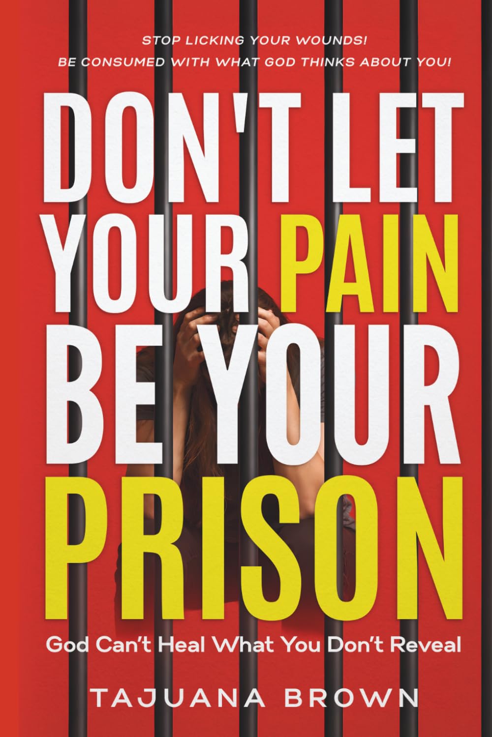 Don't Let Your Pain Be Your Prison: God Can't Heal What You Don't Reveal