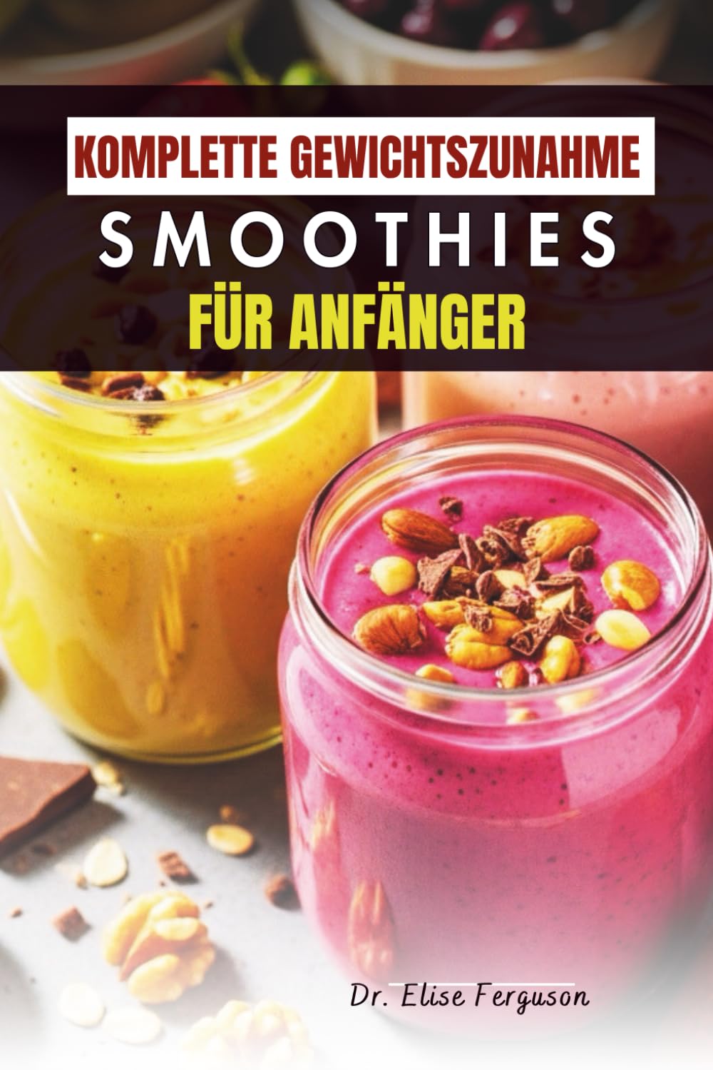 KOMPLETTE GEWICHTSZUNAHME SMOOTHIES FÜR ANFÄNGER: Köstliche kalorienreiche Fruchtmischungen für Kraft und Energie
