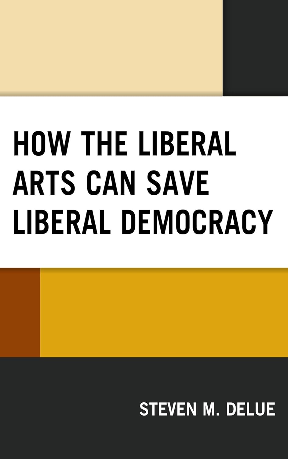 How the Liberal Arts Can Save Liberal Democracy Kindle edition by DeLue, Steven M.. Politics