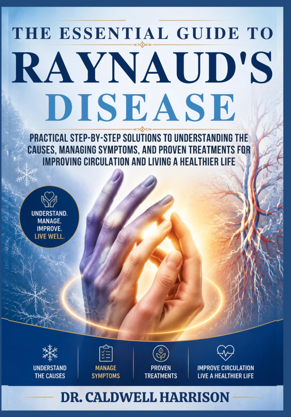 The Essential Guide to Raynaud’s Disease: Practical Step-by-Step Solutions to Understanding the Causes, Managing Symptoms, and Proven Treatments for Improving Circulation and Living a Healthier Life