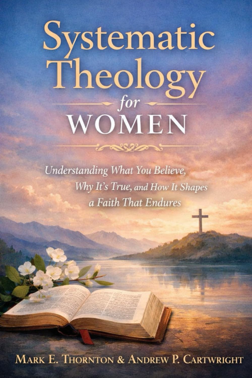 Systematic Theology for Women: Understanding What You Believe, Why It’s True, and How It Shapes a Faith That Endures