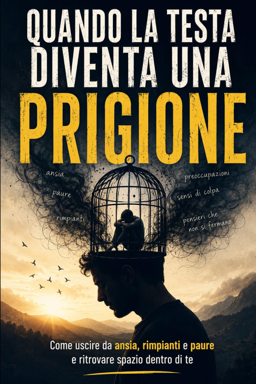 Quando la Testa Diventa una Prigione: Come uscire da ansia, rimpianti e paure e ritrovare spazio dentro di te