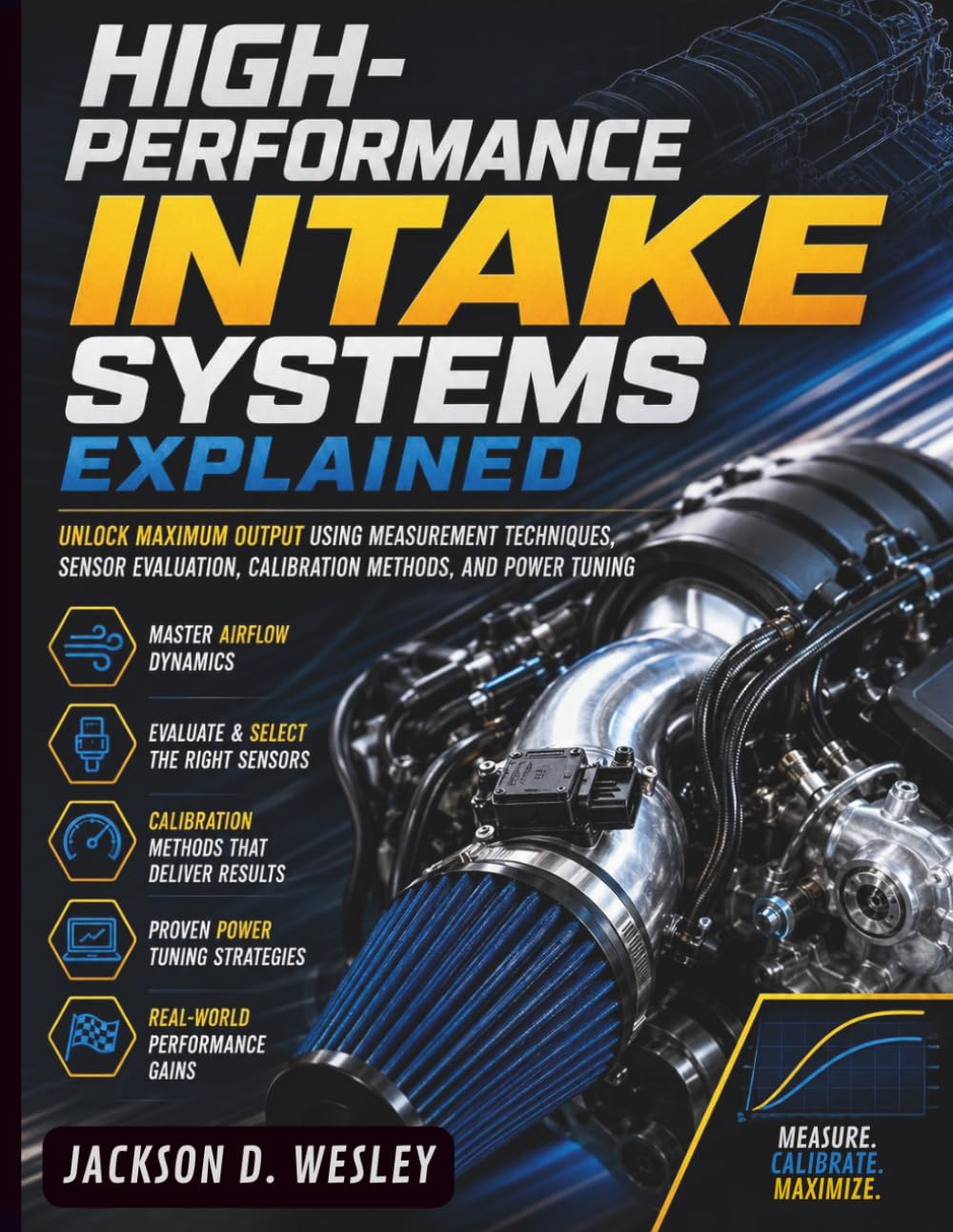 High-Performance Intake Systems Explained: Unlock Maximum Output Using Measurement Techniques, Sensor Evaluation, Calibration Methods, and Power Tuning