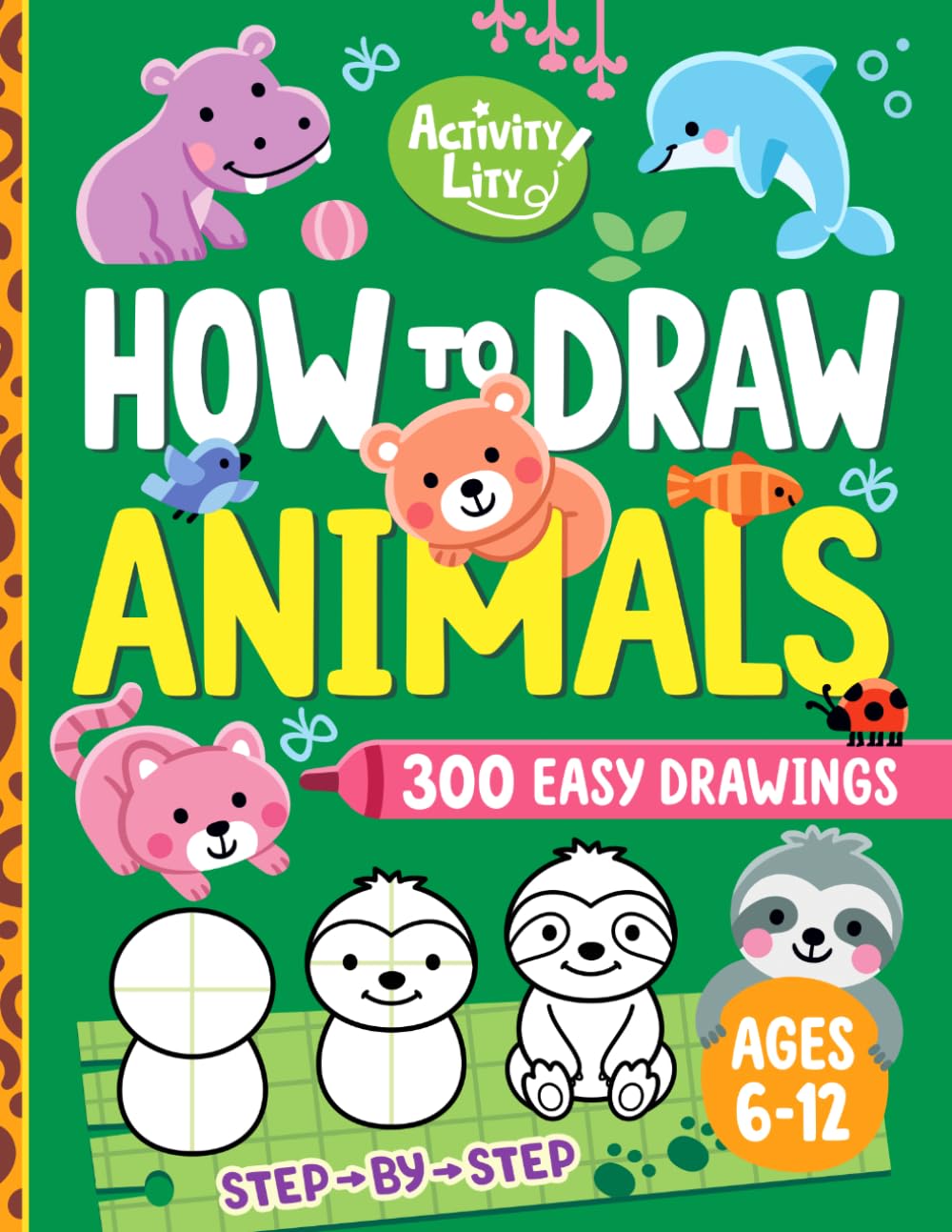 How to Draw Animals: 300 Fun and Easy Step-by-Step Drawings for Kids Ages 6-12 Featuring Cute Pets, Forest Friends, Birds, and More