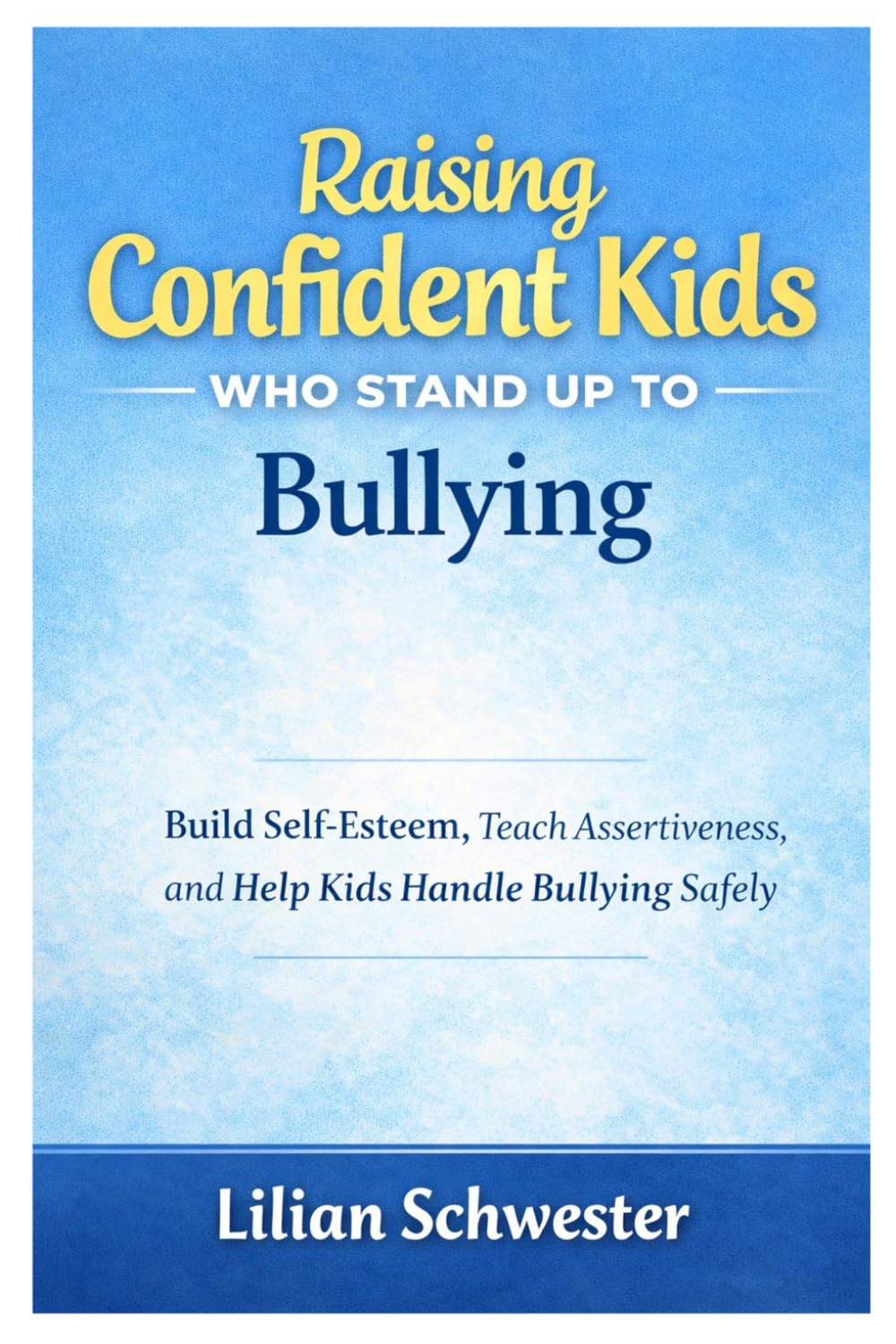 RAISING CONFIDENT KIDS WHO STAND UP TO BULLYING: Build self-Esteem, Teach Assertiveness, and Help Kids Handle Bullying safely