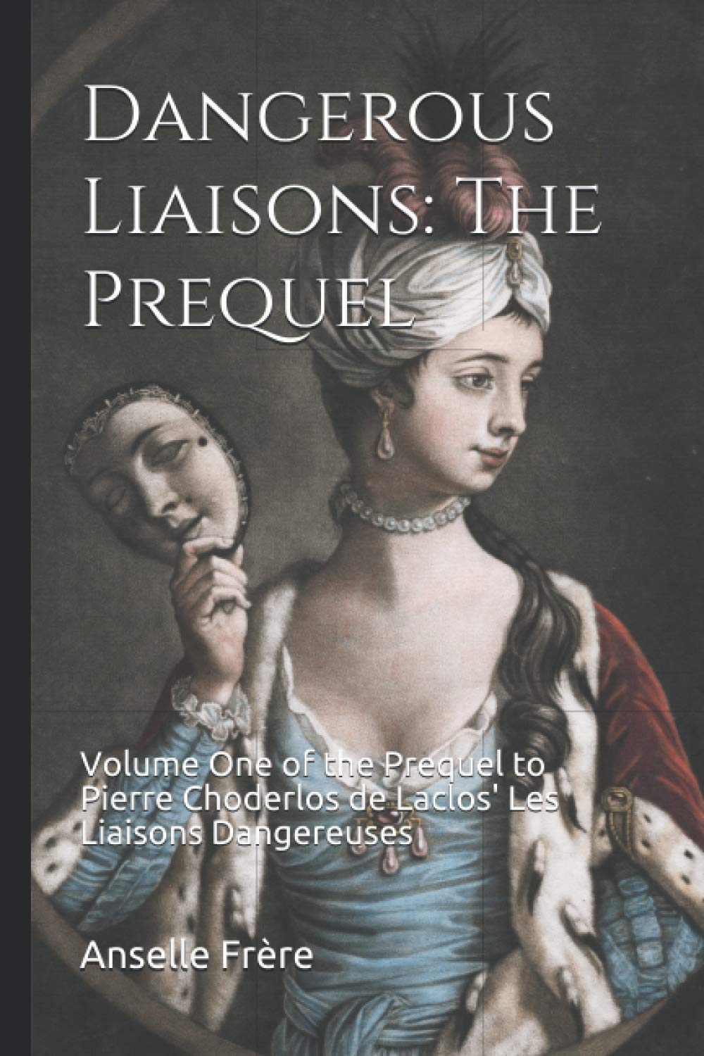 Dangerous Liaisons: The Prequel: Volume One of the Prequel to Pierre Choderlos de Laclos' Les Liaisons Dangereuses