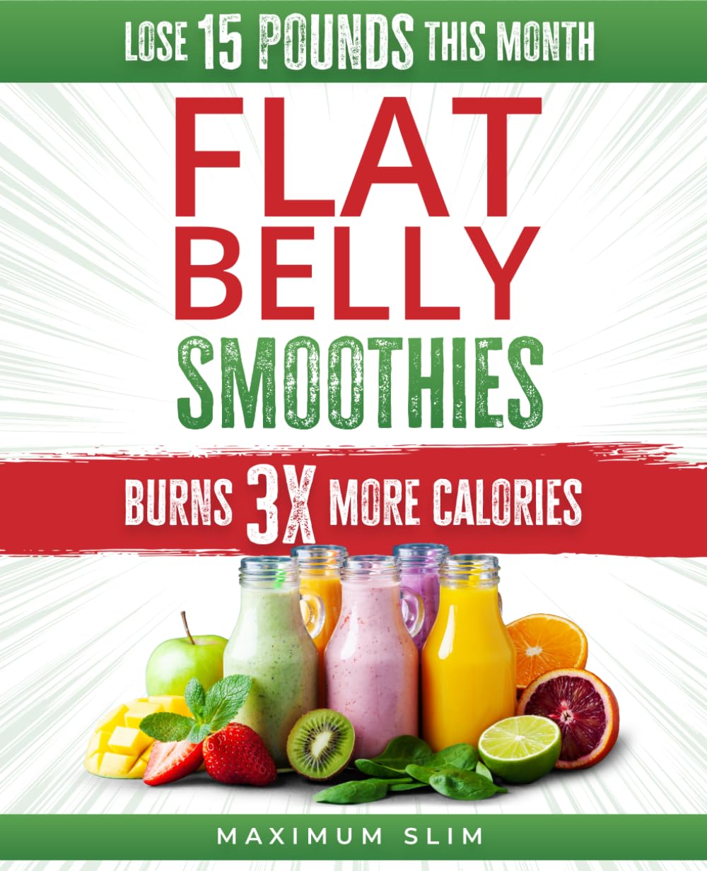 Maximum Slim Flat Belly Smoothies: Burn 3X more Calories and Lose up to 15 pounds this Month, while you ignite your path to Looking and Feeling Great