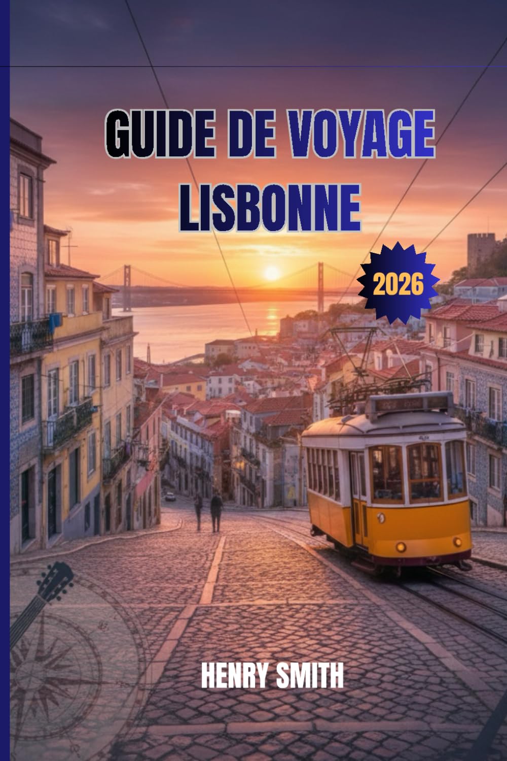 GUIDE DE VOYAGE LISBONNE 2026: LIBÉREZ LA MAGIE DE LA VILLE ÉTERNELLE DU PORTUGAL