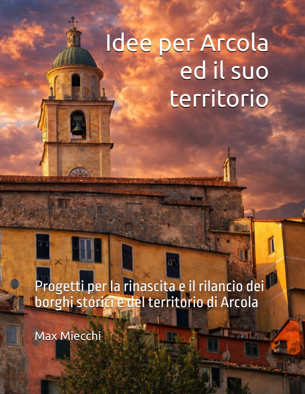 Idee per Arcola ed il suo territorio: Progetti per la rinascita e il rilancio dei borghi storici e del territorio di Arcola (Borghi d'Italia)