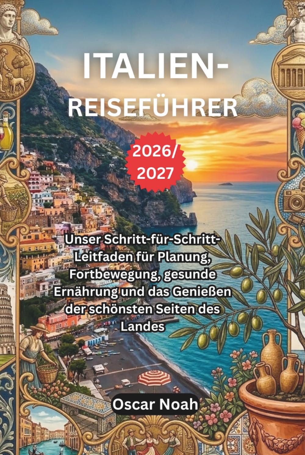 ITALIEN-REISEFÜHRER 2026/2027: Unser Schritt-für-Schritt-Leitfaden für Planung, Fortbewegung, gesunde Ernährung und das Genießen der schönsten Seiten des Landes