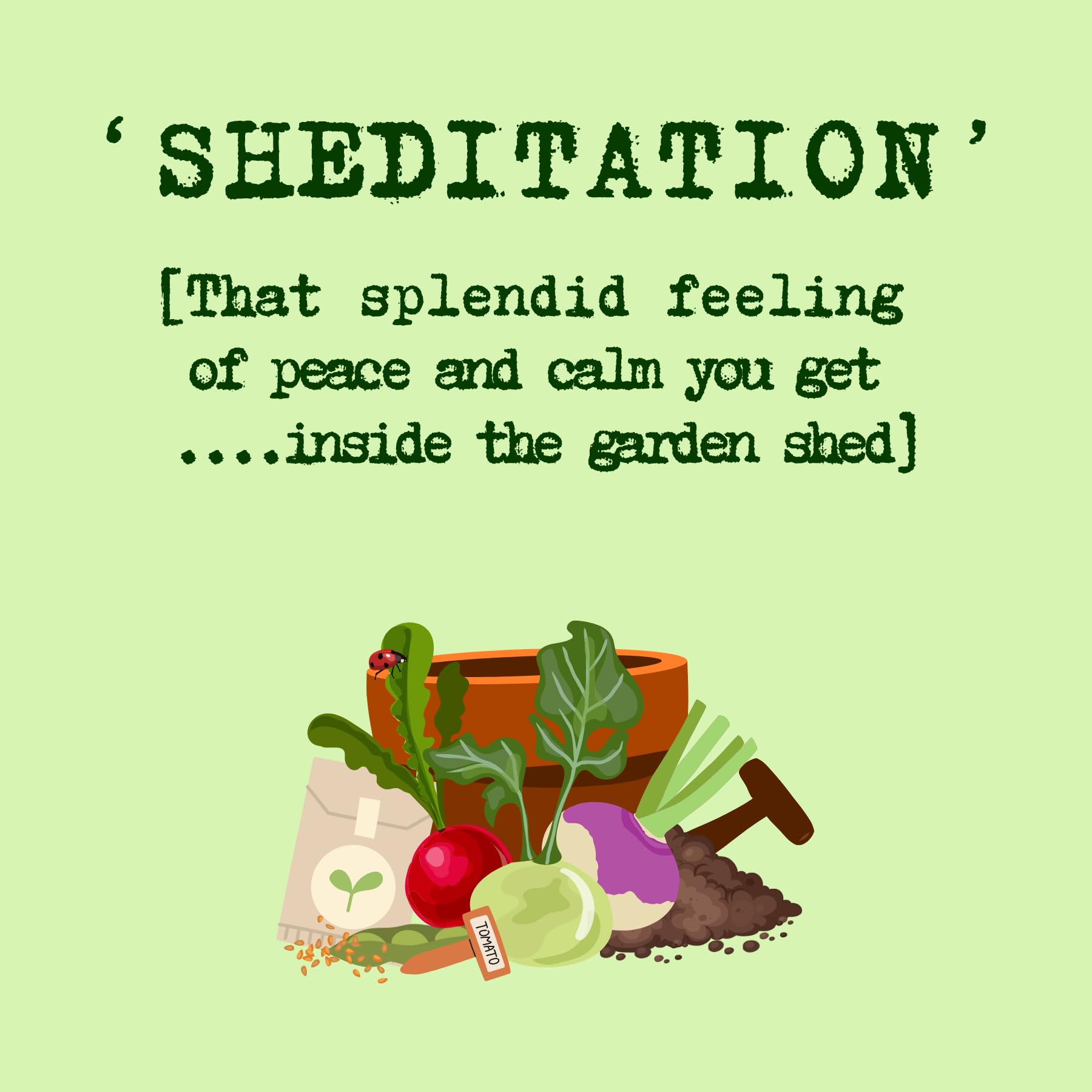 Note Card Pack of 5. Caption Reads: 'Sheditation, that splendid feeling of peace & calm you get..inside the garden shed'. Colour: Spring Green. 300gsm Card.