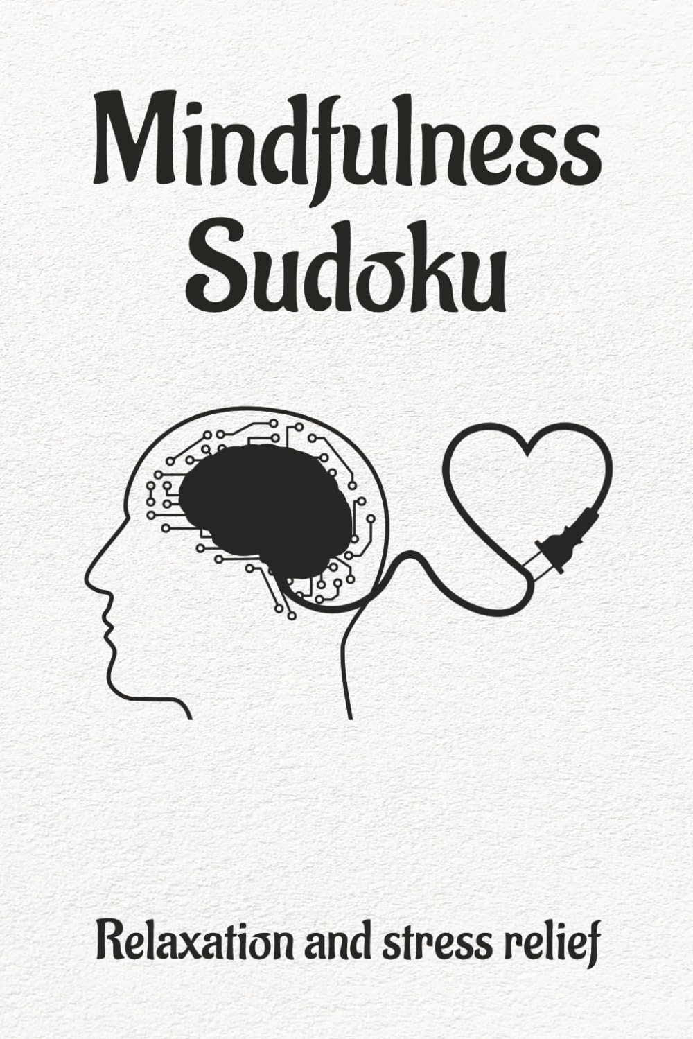 Mindfulness Sudoku Puzzle Book: Sudoku Puzzles for Mindfulness | Help Calm the Mind, Relax and Relieve Stress | 6x9 Inches, 110 pages | 50+ puzzles | Solutions Included