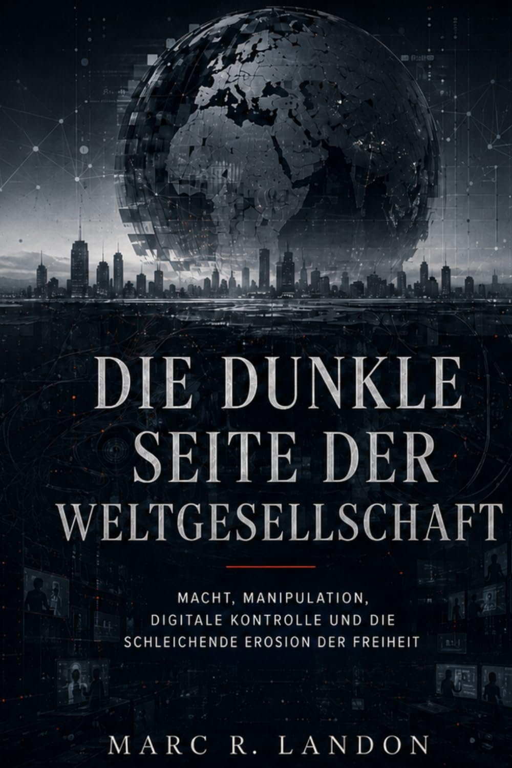Die dunkle Seite der Weltgesellschaft: Macht, Manipulation, digitale Kontrolle und die schleichende Erosion der Freiheit