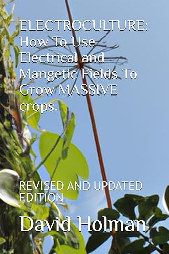ELECTROCULTURE: How To Use Electrical and Mangetic Fields To Grow MASSIVE crops.: REVISED AND UPDATED EDITION: 5 (ELECTROCULTURE SERIES)