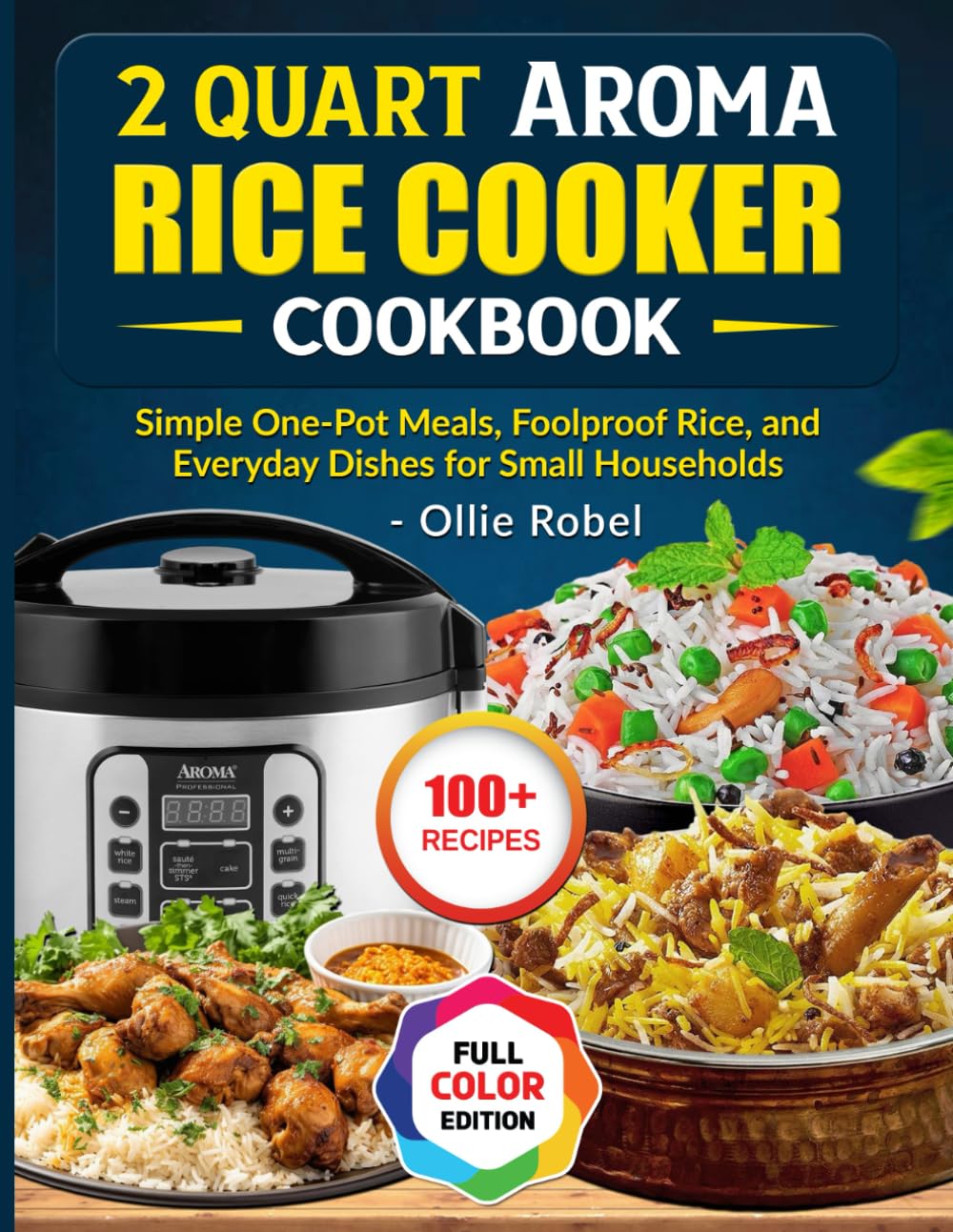 2 Quart Aroma Rice Cooker Cookbook: Simple One-Pot Meals, Foolproof Rice, and Everyday Dishes for Small Households