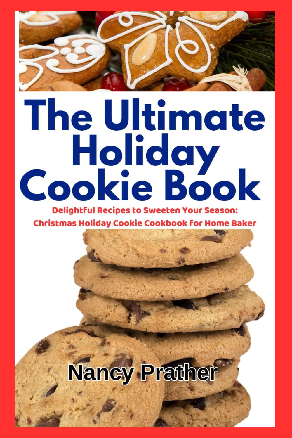 The Ultimate Holiday Cookie Book: Delightful Recipes to Sweeten Your Season: Christmas Holiday Cookie Cookbook for Home Baker