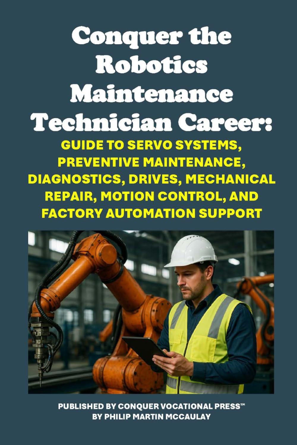 Conquer the Robotics Maintenance Technician Career: Guide to Servo Systems, Preventive Maintenance, Diagnostics, Drives, Mechanical Repair, Motion ... Automation Support (Vocational Guidance)