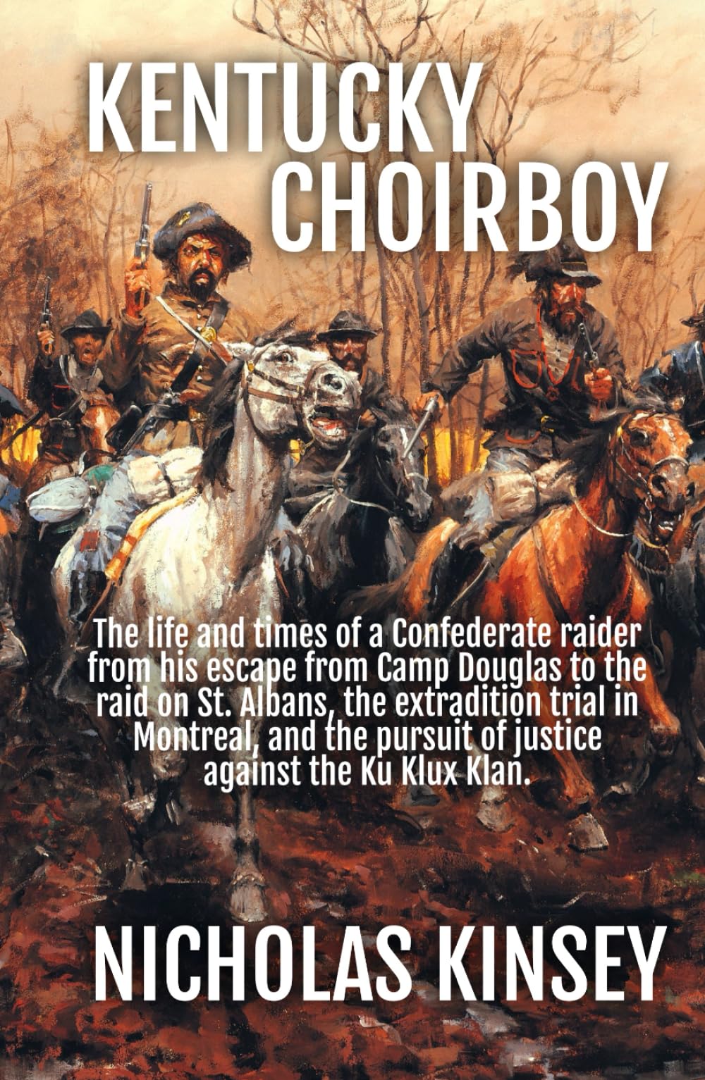 Kentucky Choirboy: The life and times of a Confederate raider from his escape from Camp Douglas to the raid on St. Albans, the extradition trial in ... pursuit of justice against the Ku Klux Klan.