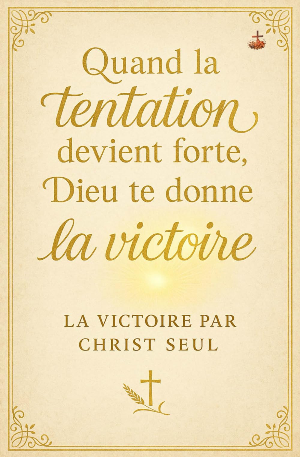 Quand la tentation devient forte, Dieu te donne la victoire: Un guide biblique du combat spirituel, de la pureté et de la transformation intérieure