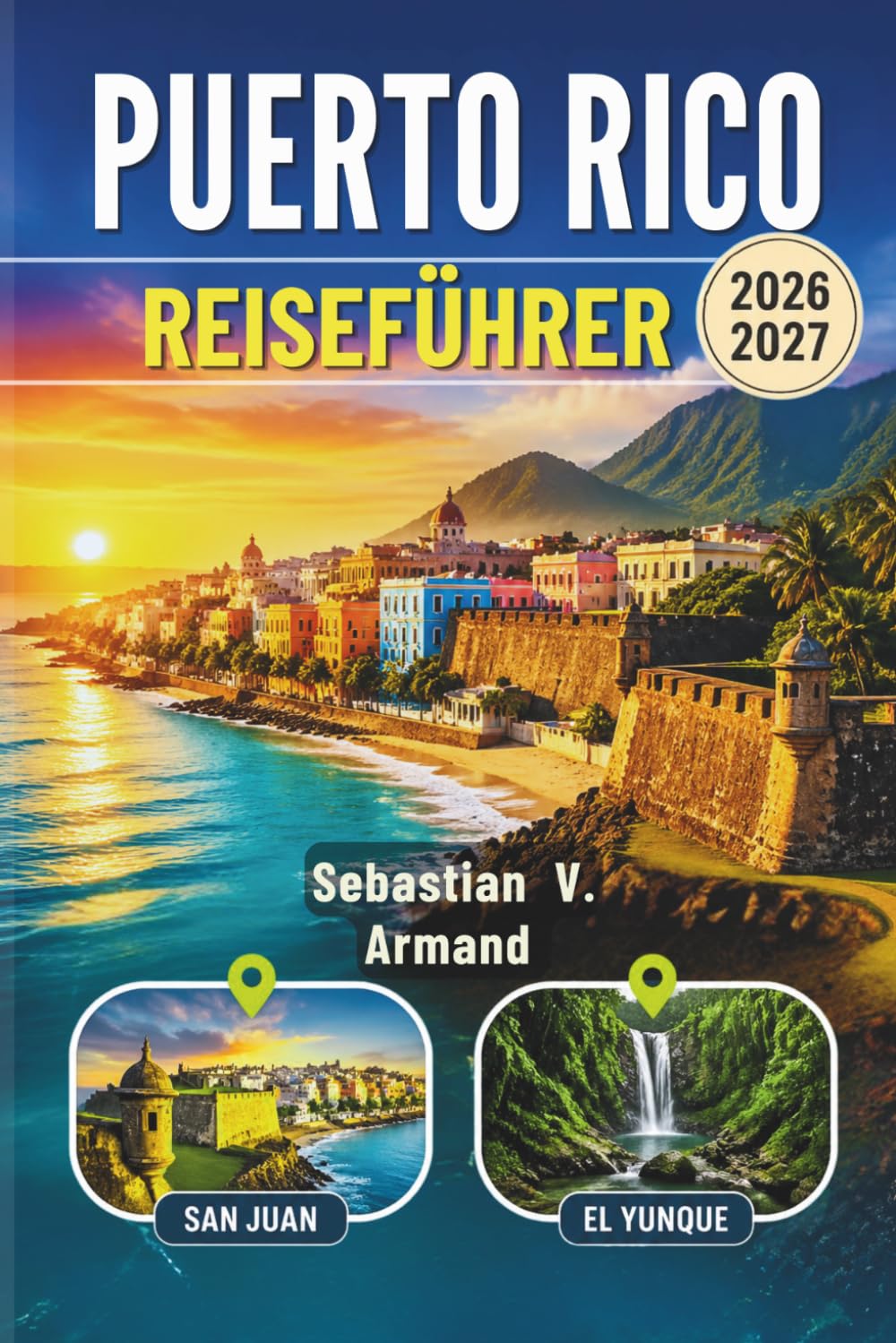 PUERTO RICO REISEFÜHRER 2026 - 2027: Entdecken Sie Ein Pulsierendes Karibisches Archipel Mit Sonnenverwöhnten Stränden, Üppigen Regenwäldern, ... – Mit Farbigen Karten und Reiserouten.