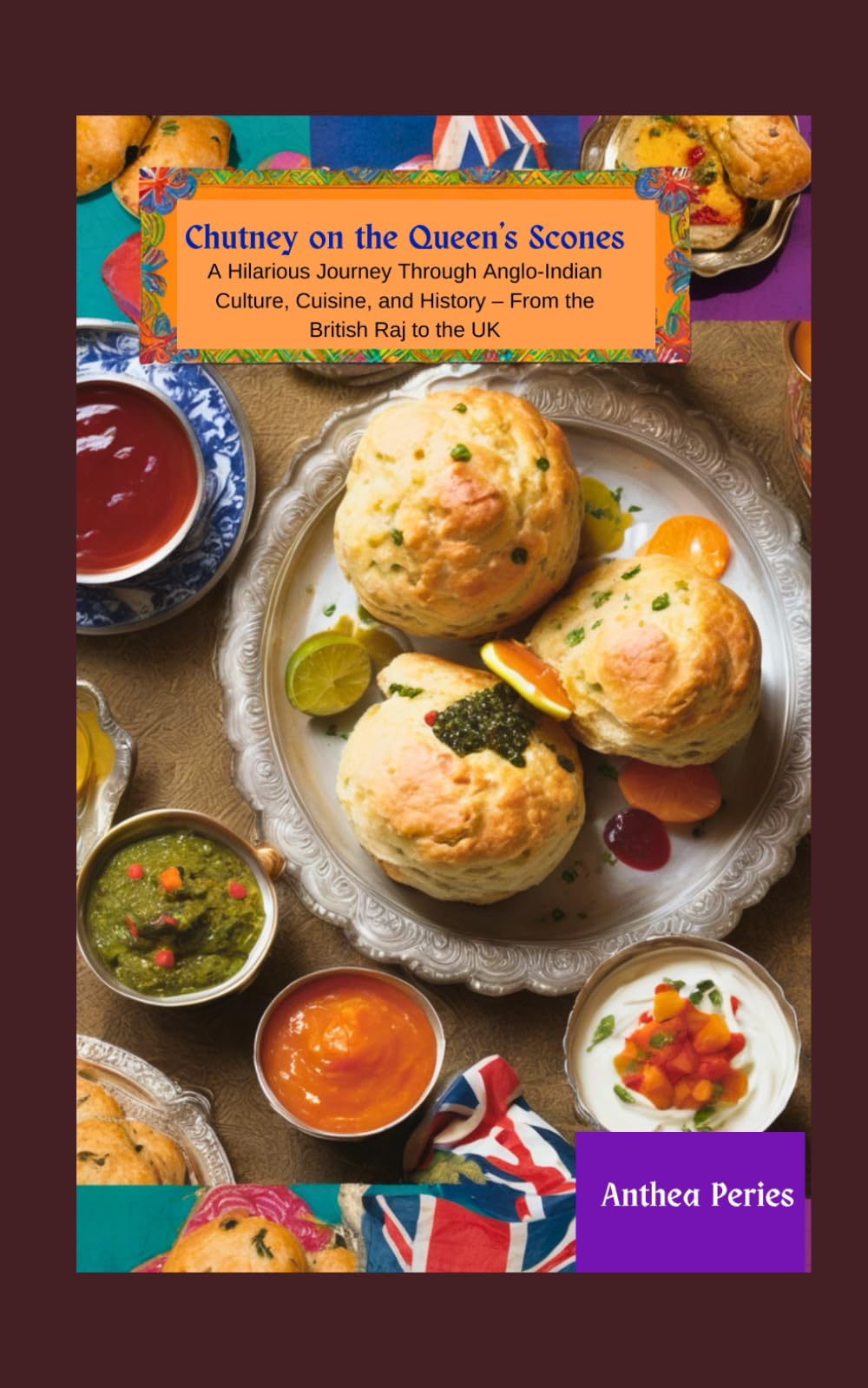 Chutney on the Queen's Scones: A Hilarious Journey Through Anglo-Indian Culture, Cuisine, and History – From the British Raj to the UK (International Cooking and Culture)