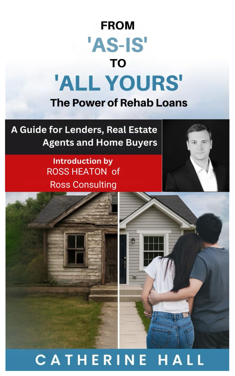 From "As Is" to "All Yours" The Power of Rehab Loans: A Guide for Lenders, Real Estate Agents, and Home Buyers
