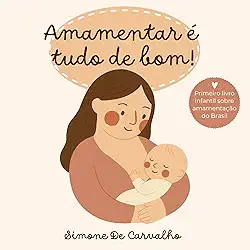Amamentar é tudo de bom: Uma história encantadora sobre o valor do leite materno e do amor entre mãe e bebê