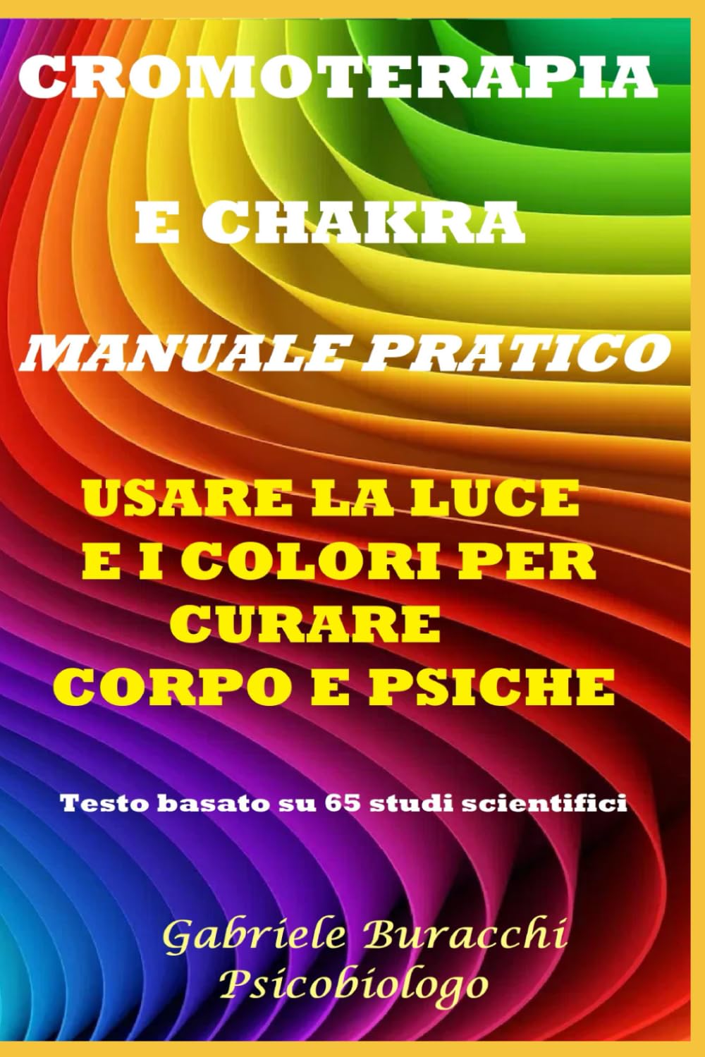CROMOTERAPIA E CHAKRA MANUALE PRATICO USARE LA LUCE E I COLORI PER CURARE CORPO E PSICHE Testo basato su 65 studi scientifici (Mindfuless, ... chakra, fiori di Bach , Pranoterapia)