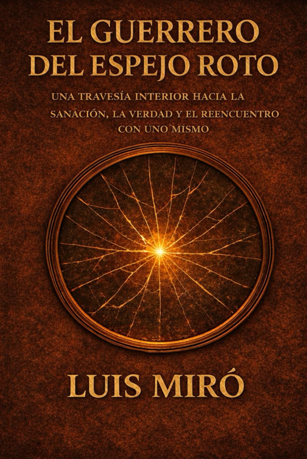El Guerrero Del Espejo Roto: Una travesía interior hacia la sanación, la verdad y el reencuentro con uno mismo.
