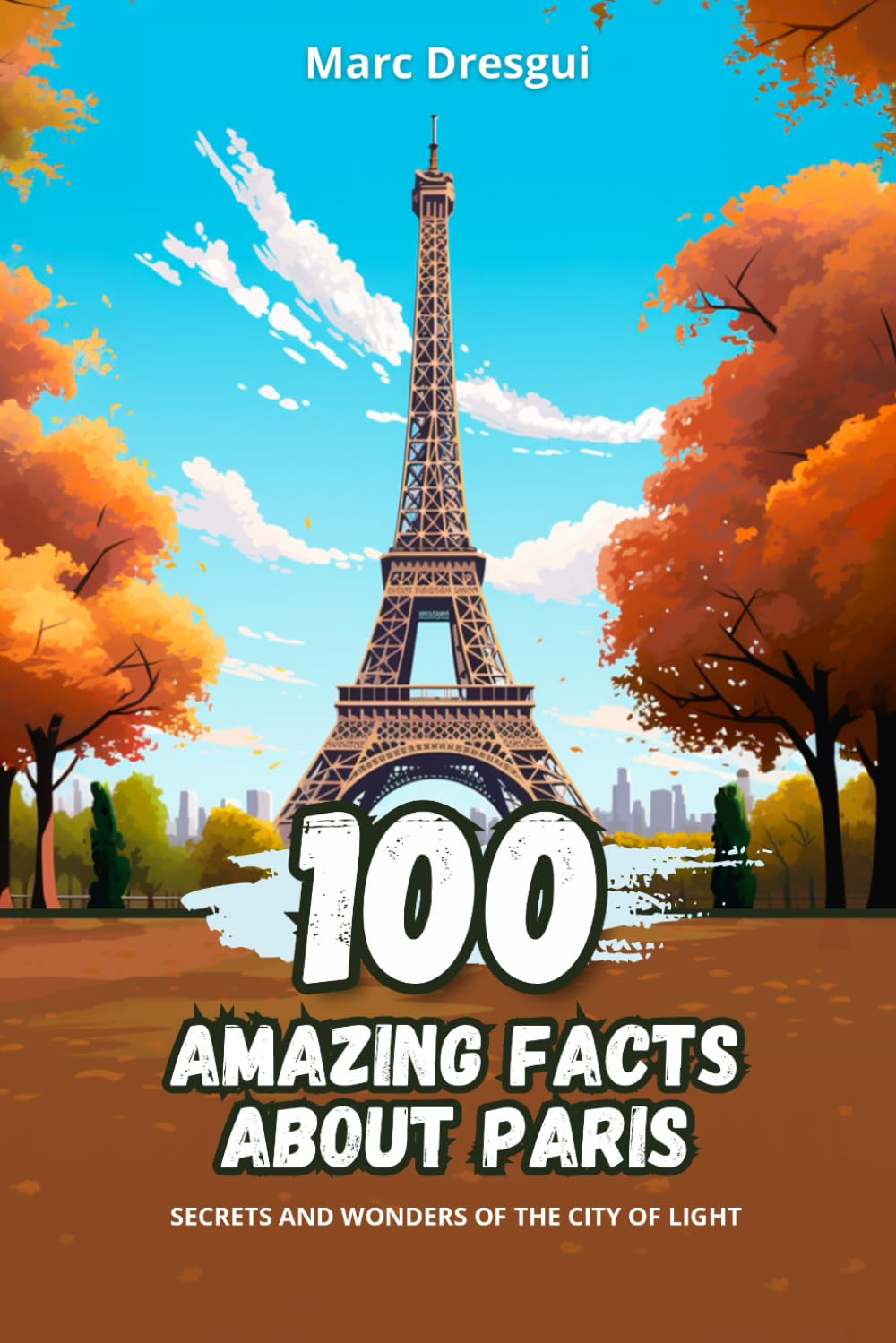 100 Amazing Facts about Paris: Secrets and Wonders of the City of Light
