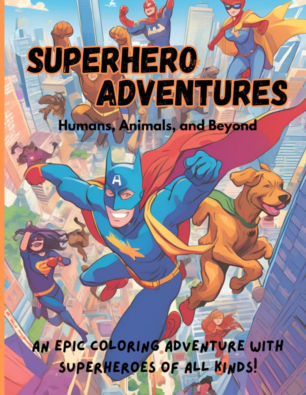 SUPERHERO ADVENTURES: HUMANS, ANIMALS AND BEYOND: An Epic Coloring Adventure with Superheroes of All Kinds!