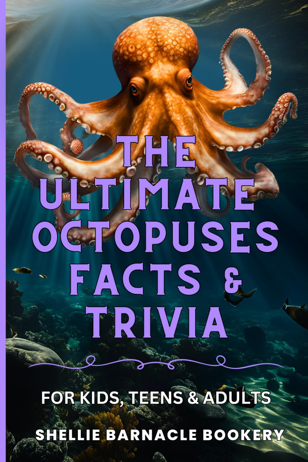 The Ultimate Octopuses Facts and Trivia For Kids, Teens, and Adults: Filled With Plenty of Facts, Interesting Insights For Curious Kids