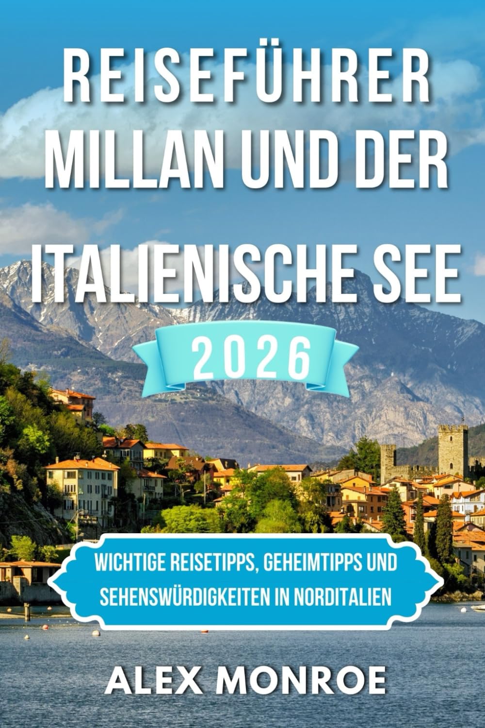 MAILAND UND ITALIENISCHE SEEN REISEFÜHRER 2026: Wichtige Reisetipps, Geheimtipps und Sehenswürdigkeiten in Norditalien