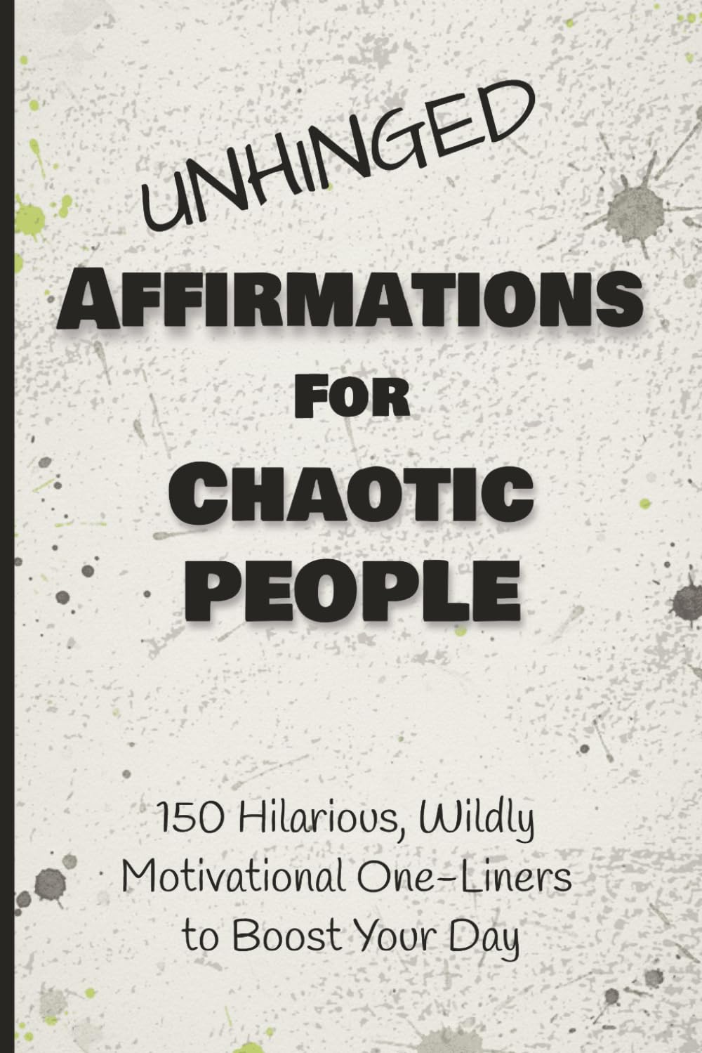 Unhinged Affirmations for Chaotic People: 150 Hilarious, Wildly Motivational One-Liners to Boost Your Day / Daily Affirmations / Adult Humor